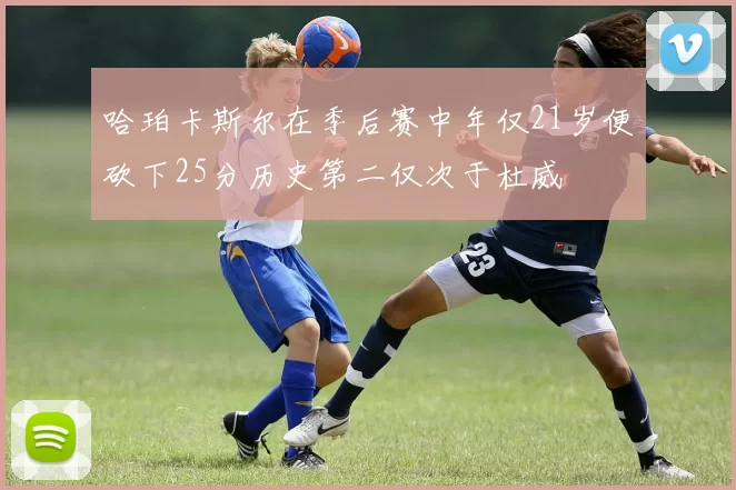 哈珀卡斯尔在季后赛中年仅21岁便砍下25分历史第二仅次于杜威