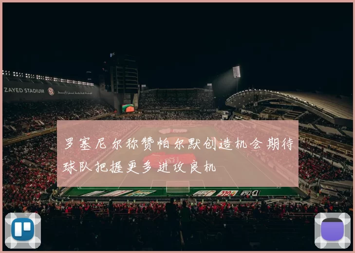 罗塞尼尔称赞帕尔默创造机会期待球队把握更多进攻良机