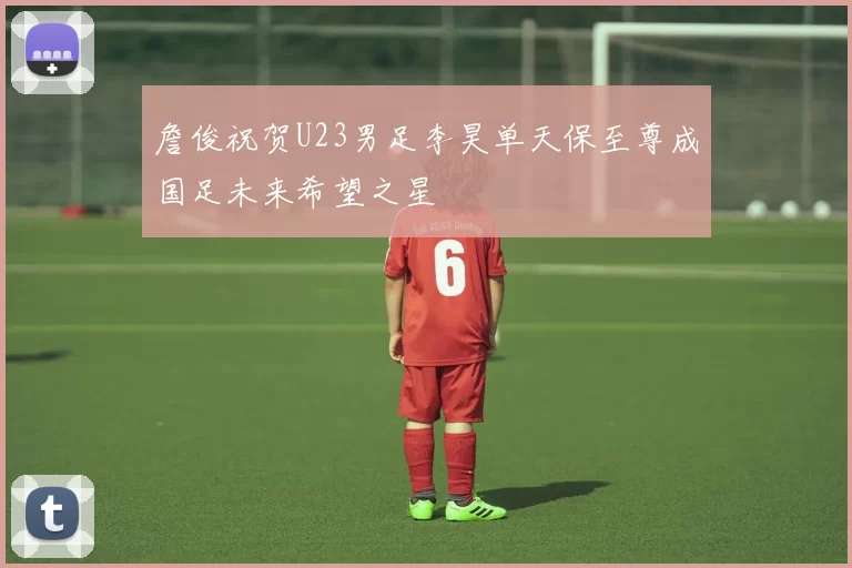 詹俊祝贺U23男足李昊单天保至尊成国足未来希望之星