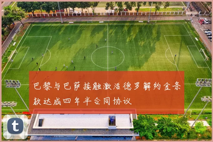 巴黎与巴萨接触激活德罗解约金条款达成四年半合同协议