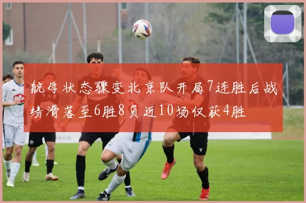 航母状态骤变北京队开局7连胜后战绩滑落至6胜8负近10场仅获4胜